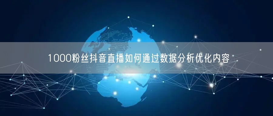 1000粉丝抖音直播如何通过数据分析优化内容