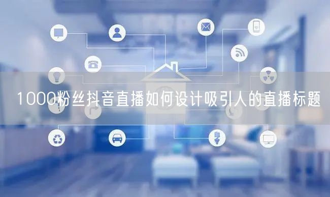 1000粉丝抖音直播如何设计吸引人的直播标题