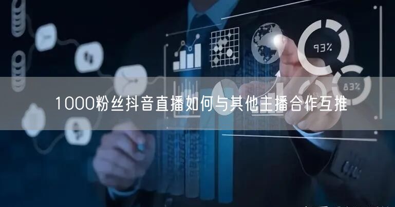 1000粉丝抖音直播如何与其他主播合作互推