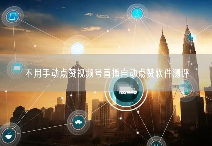 不用手动点赞视频号直播自动点赞软件测评