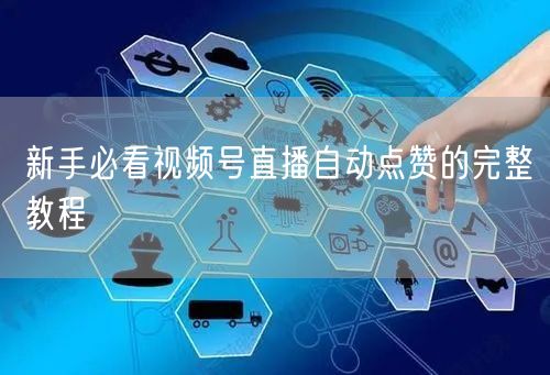 新手必看视频号直播自动点赞的完整教程