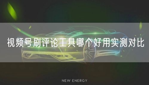 视频号刷评论工具哪个好用实测对比