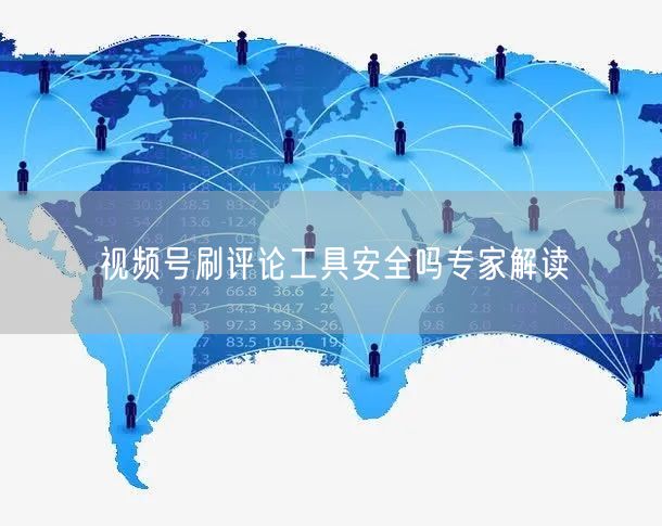 视频号刷评论工具安全吗专家解读