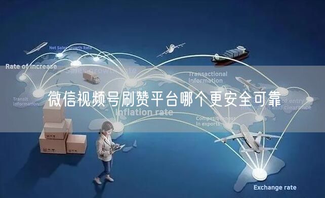 微信视频号刷赞平台哪个更安全可靠