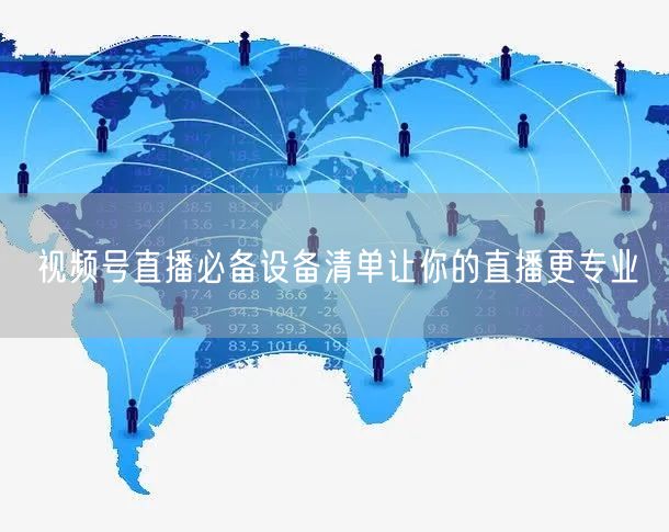 视频号直播必备设备清单让你的直播更专业
