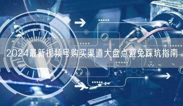 2024最新视频号购买渠道大盘点避免踩坑指南
