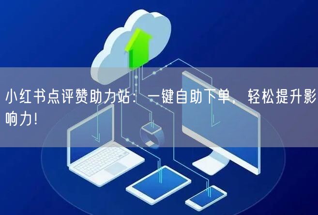 小红书点评赞助力站：一键自助下单，轻松提升影响力！