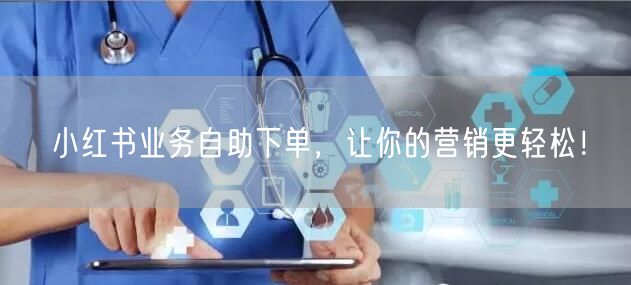 小红书业务自助下单,让你的营销更轻松!