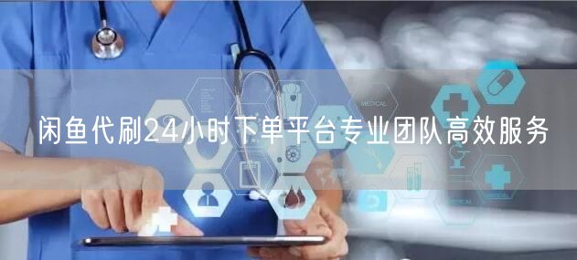 闲鱼代刷24小时下单平台专业团队高效服务