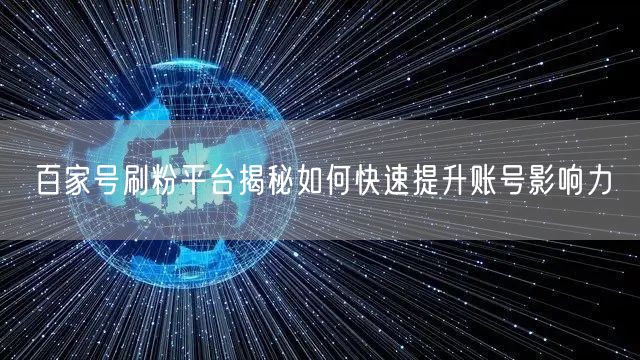 百家号刷粉平台揭秘如何快速提升账号影响力