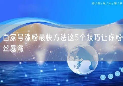 百家号涨粉最快方法这5个技巧让你粉丝暴涨