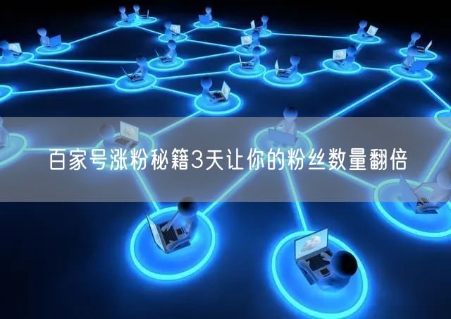 百家号涨粉秘籍3天让你的粉丝数量翻倍