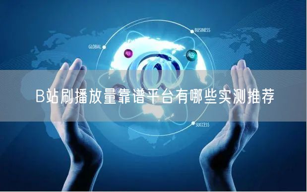 B站刷播放量靠谱平台有哪些实测推荐