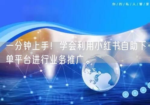 一分钟上手!学会利用小红书自助下单平台进行业务推广。