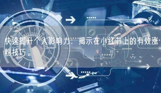 快速提升个人影响力:揭示在小红书上的有效涨粉技巧。