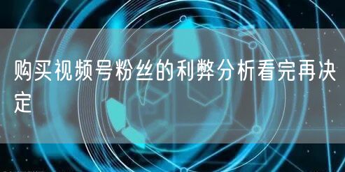 购买视频号粉丝的利弊分析看完再决定