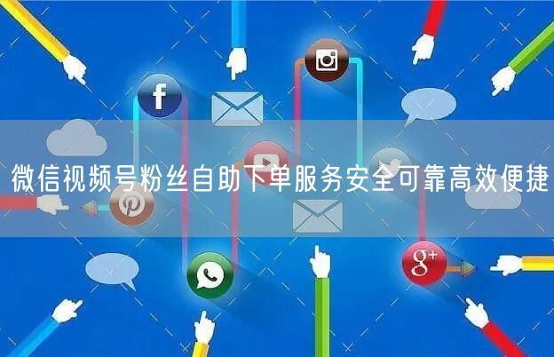 微信视频号粉丝自助下单服务安全可靠高效便捷