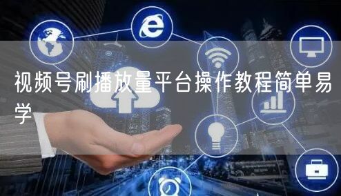 视频号刷播放量平台操作教程简单易学