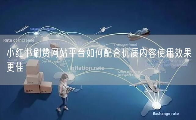 小红书刷赞网站平台如何配合优质内容使用效果更佳