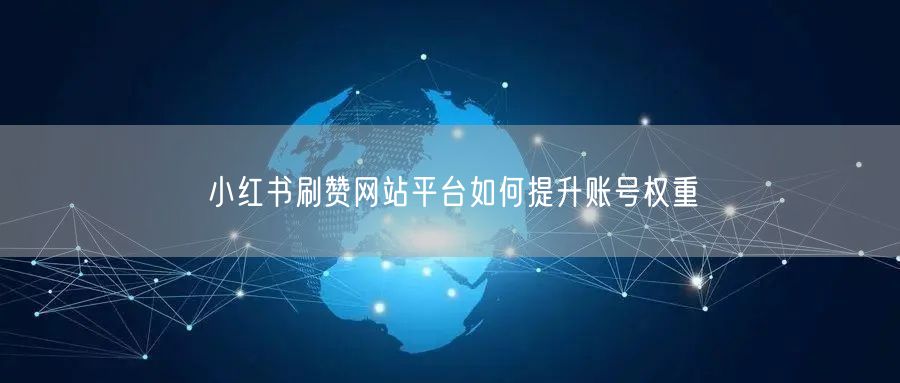 小红书刷赞网站平台如何提升账号权重