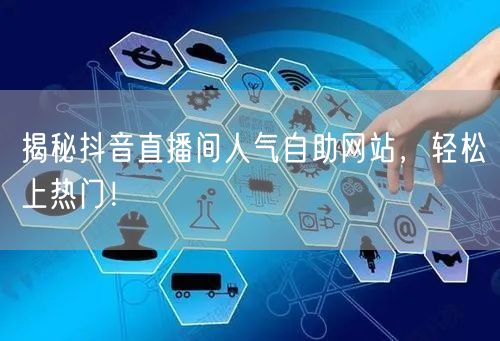 揭秘抖音直播间人气自助网站,轻松上热门!
