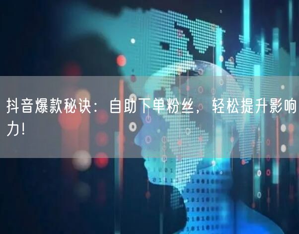 抖音爆款秘诀:自助下单粉丝,轻松提升影响力!