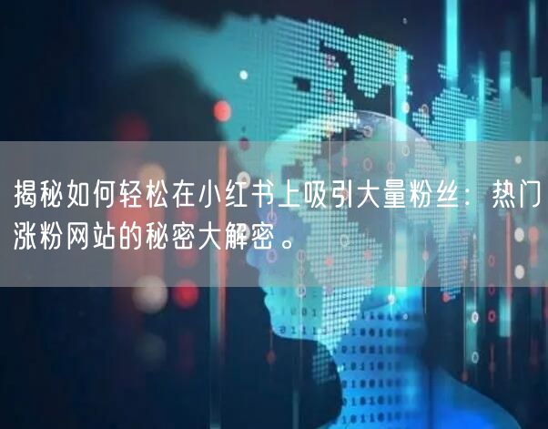 揭秘如何轻松在小红书上吸引大量粉丝：热门涨粉网站的秘密大解密。