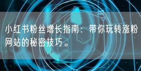 小红书粉丝增长指南:带你玩转涨粉网站的秘密技巧。