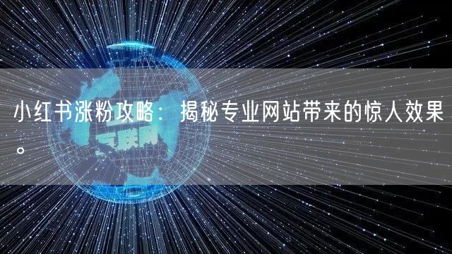 小红书涨粉攻略：揭秘专业网站带来的惊人效果。