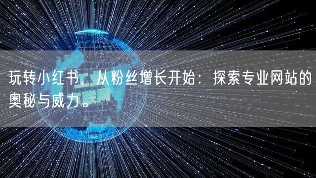 玩转小红书,从粉丝增长开始:探索专业网站的奥秘与威力。