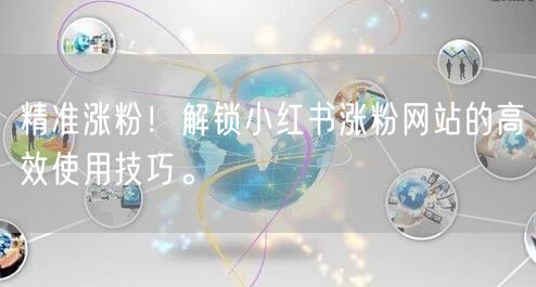 精准涨粉!解锁小红书涨粉网站的高效使用技巧。