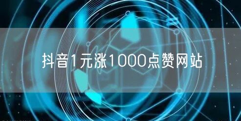 抖音1元涨1000点赞网站