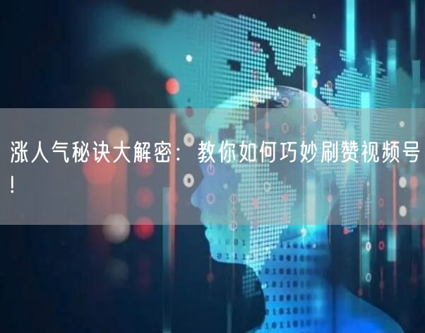 涨人气秘诀大解密:教你如何巧妙刷赞视频号!