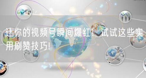 让你的视频号瞬间爆红!试试这些实用刷赞技巧!