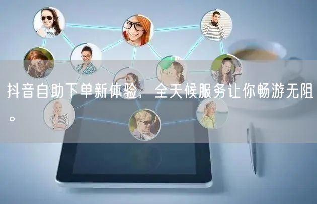 抖音自助下单新体验,全天候服务让你畅游无阻。