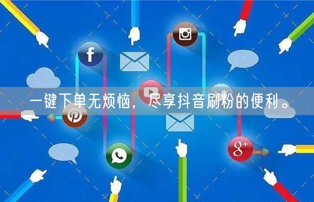 一键下单无烦恼，尽享抖音刷粉的便利。