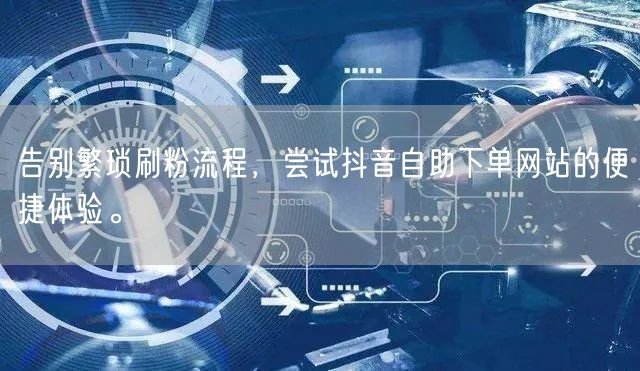 告别繁琐刷粉流程，尝试抖音自助下单网站的便捷体验。