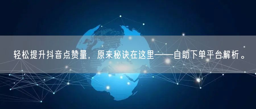轻松提升抖音点赞量，原来秘诀在这里——自助下单平台解析。