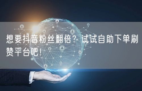 想要抖音粉丝翻倍？试试自助下单刷赞平台吧！