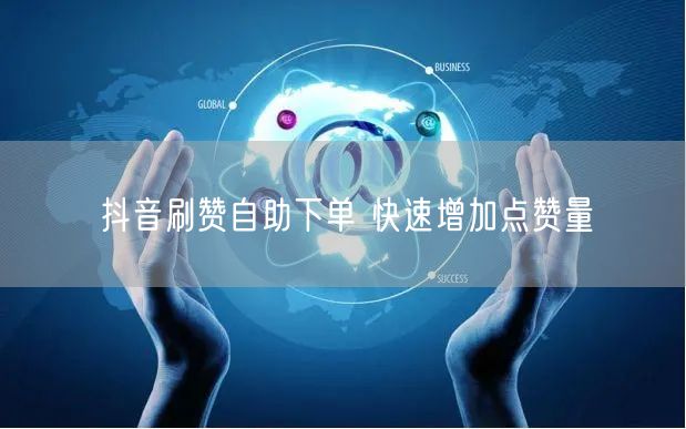 抖音刷赞自助下单 快速增加点赞量