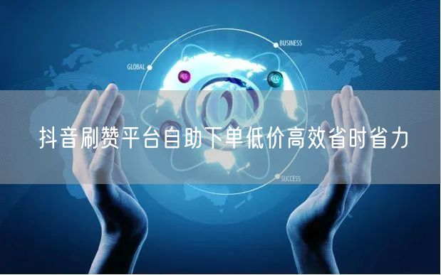 抖音刷赞平台自助下单低价高效省时省力