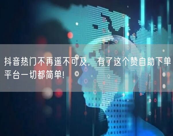 抖音热门不再遥不可及,有了这个赞自助下单平台一切都简单!