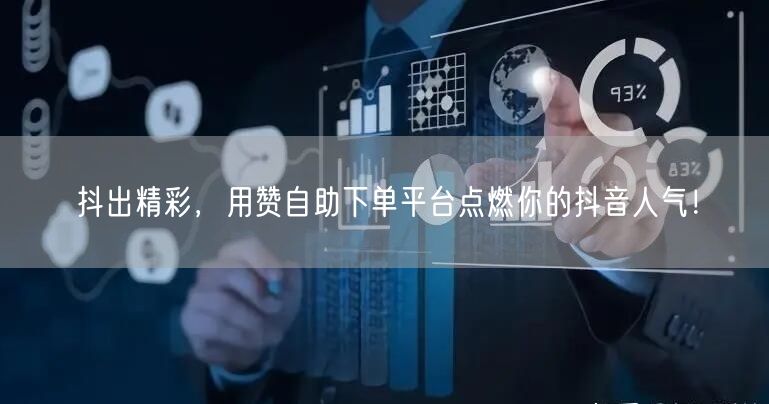 抖出精彩，用赞自助下单平台点燃你的抖音人气！