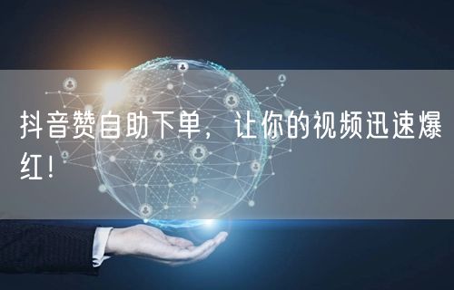 抖音赞自助下单，让你的视频迅速爆红！