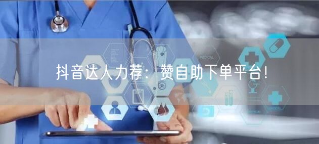 抖音达人力荐：赞自助下单平台！