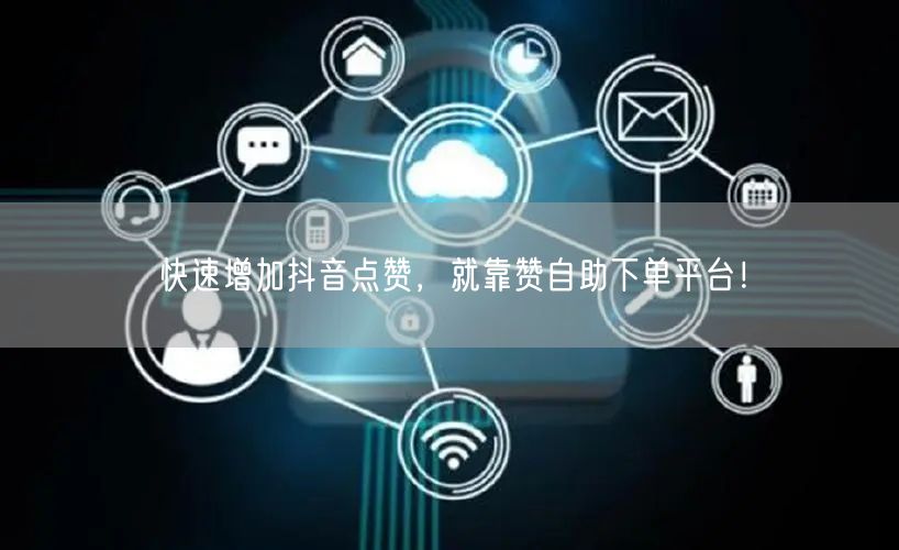 快速增加抖音点赞，就靠赞自助下单平台！