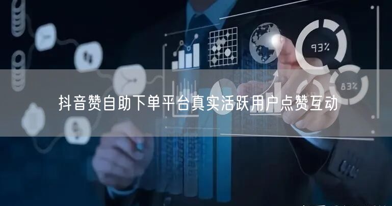 抖音赞自助下单平台真实活跃用户点赞互动