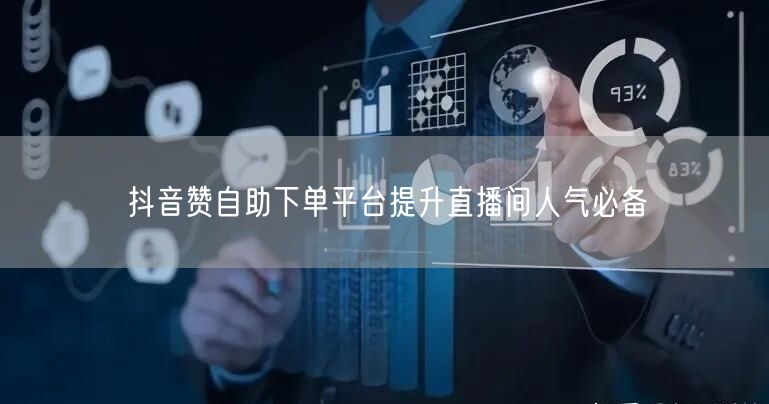 抖音赞自助下单平台提升直播间人气必备