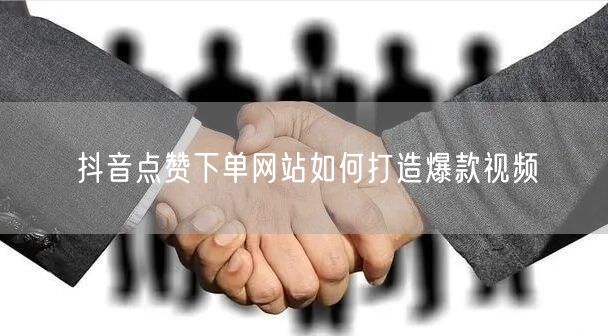 抖音点赞下单网站如何打造爆款视频