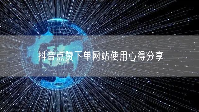 抖音点赞下单网站使用心得分享